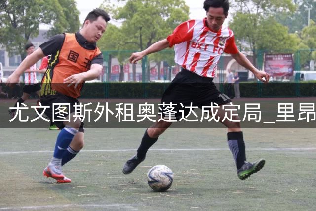 尤文图斯外租奥蓬达成定局 里昂承担半数薪资敲定租借协议