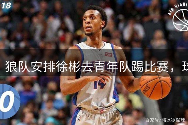 狼队安排徐彬去青年队踢比赛，球迷却不买账，直言还不如踢中超