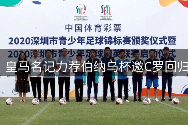 皇马名记力荐伯纳乌杯邀C罗回归 传奇射手或上演告别战